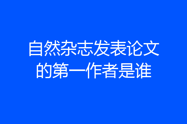 自然杂志发表论文的第一作者是谁