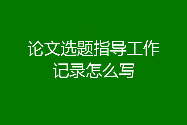 论文选题指导工作记录怎么写