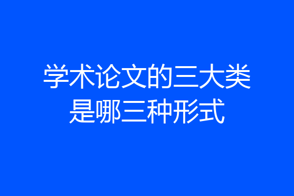 学术论文的三大类是哪三种形式