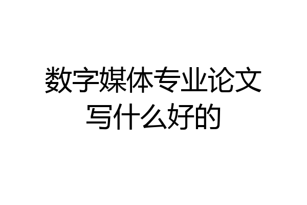 数字媒体专业论文写什么好的