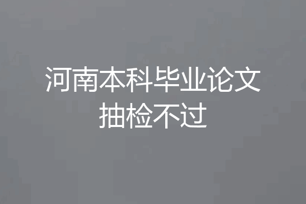 河南本科毕业论文抽检不过