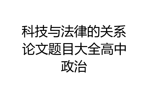 科技与法律的关系论文题目大全高中政治