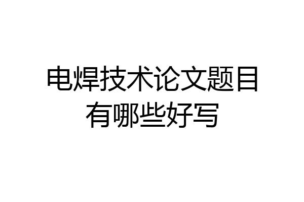 电焊技术论文题目有哪些好写