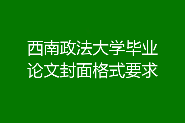 西南政法大学毕业论文封面格式要求