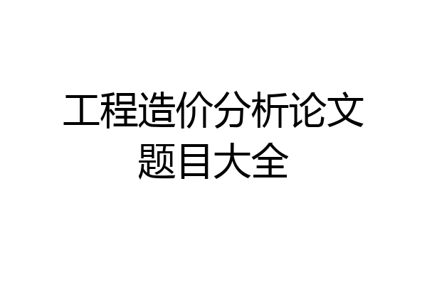 工程造价分析论文题目大全