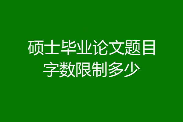 硕士毕业论文题目字数限制多少