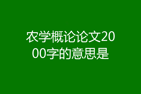 农学概论论文2000字的意思是