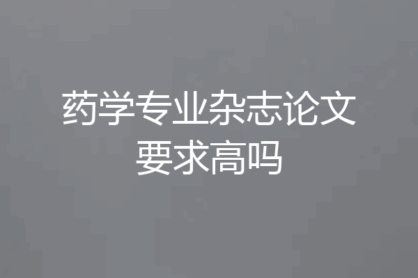 药学专业杂志论文要求高吗