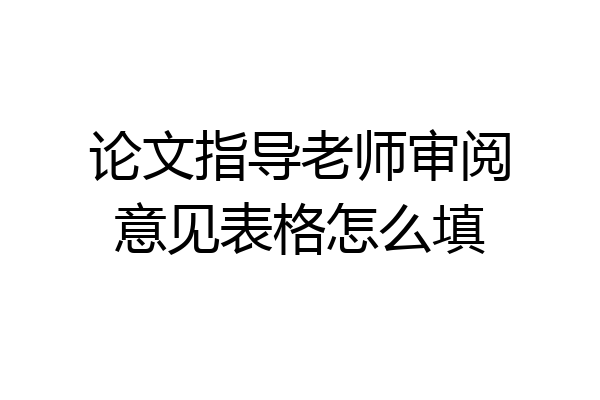 论文指导老师审阅意见表格怎么填