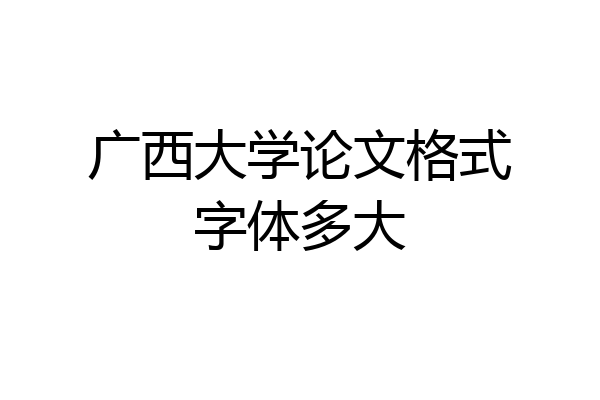 广西大学论文格式字体多大