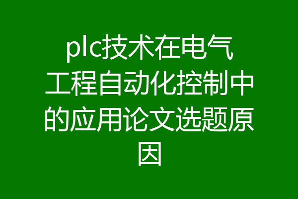 plc技术在电气工程自动化控制中的应用论文选题原因