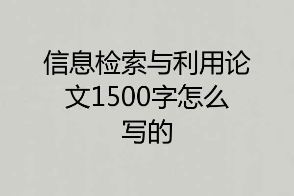 信息检索与利用论文1500字怎么写的