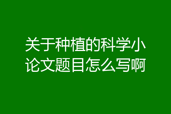 关于种植的科学小论文题目怎么写啊