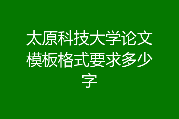 太原科技大学论文模板格式要求多少字
