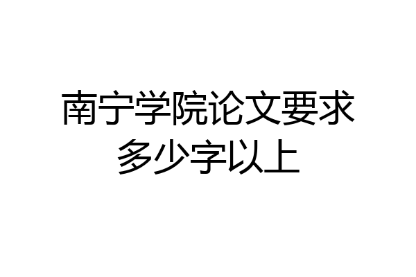 南宁学院论文要求多少字以上