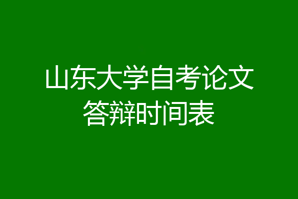 山东大学自考论文答辩时间表