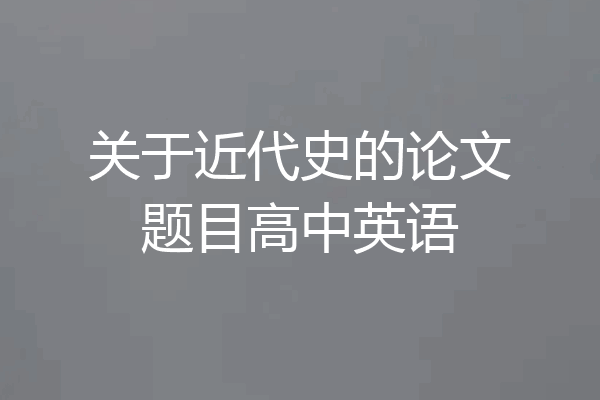 关于近代史的论文题目高中英语