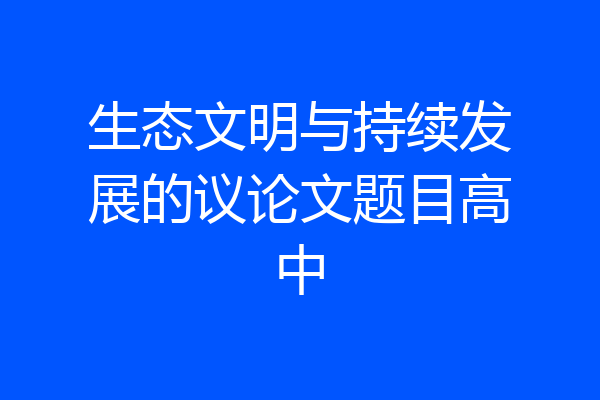 生态文明与持续发展的议论文题目高中