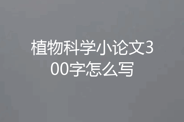 植物科学小论文300字怎么写