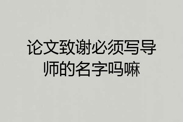 论文致谢必须写导师的名字吗嘛