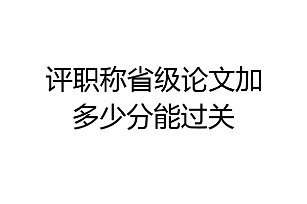 评职称省级论文加多少分能过关