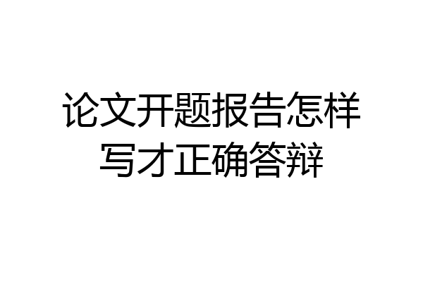 论文开题报告怎样写才正确答辩