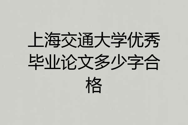 上海交通大学优秀毕业论文多少字合格