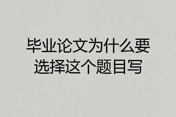 毕业论文为什么要选择这个题目写