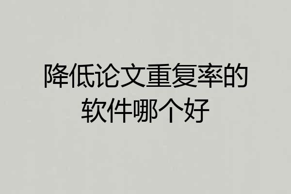 降低论文重复率的软件哪个好