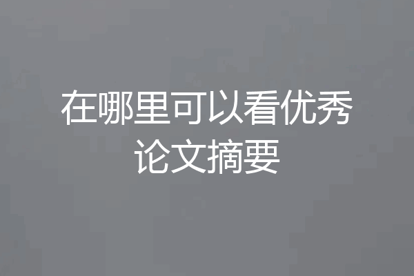 在哪里可以看优秀论文摘要