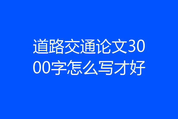 道路交通论文3000字怎么写才好