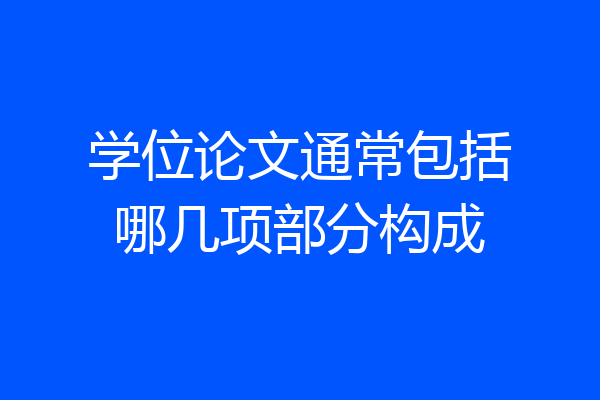 学位论文通常包括哪几项部分构成