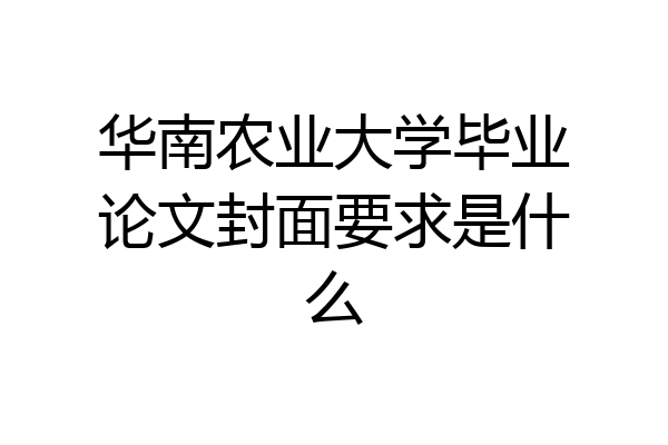 华南农业大学毕业论文封面要求是什么