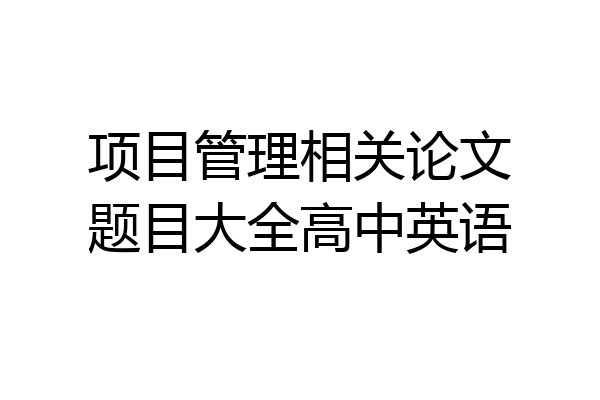 项目管理相关论文题目大全高中英语