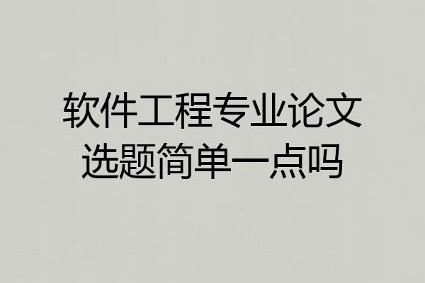 软件工程专业论文选题简单一点吗