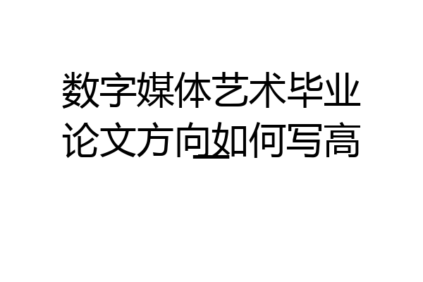 数字媒体艺术毕业论文方向如何写高一