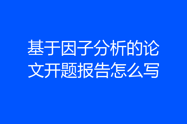 基于因子分析的论文开题报告怎么写