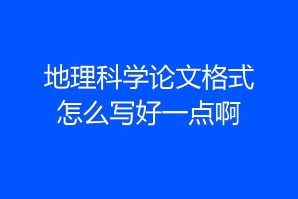 地理科学论文格式怎么写好一点啊