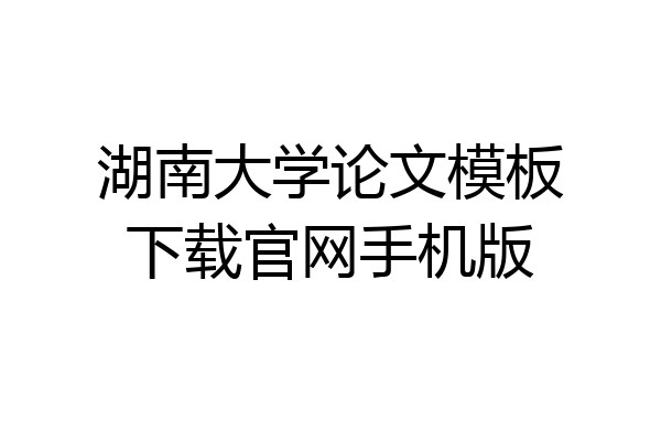 湖南大学论文模板下载官网手机版