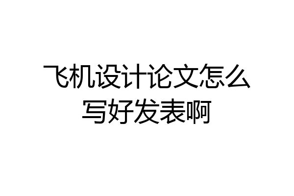 飞机设计论文怎么写好发表啊