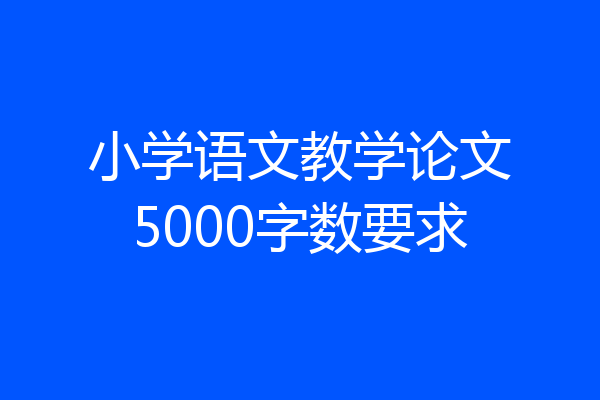 小学语文教学论文5000字数要求