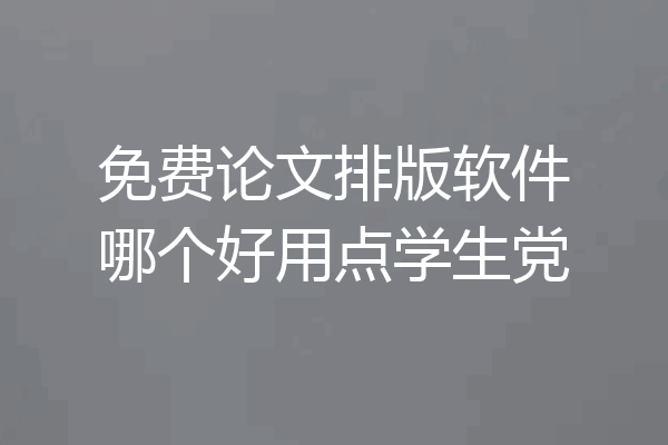 免费论文排版软件哪个好用点学生党