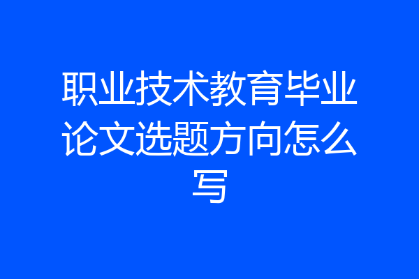 职业技术教育毕业论文选题方向怎么写