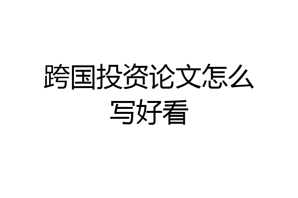 跨国投资论文怎么写好看