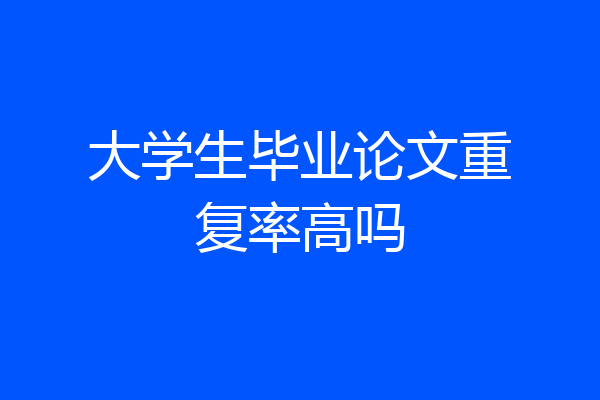 大学生毕业论文重复率高吗