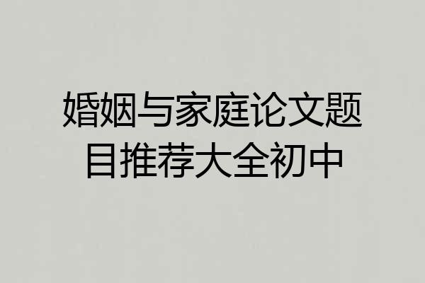 婚姻与家庭论文题目推荐大全初中