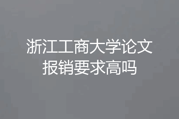 浙江工商大学论文报销要求高吗