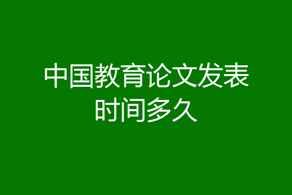 中国教育论文发表时间多久