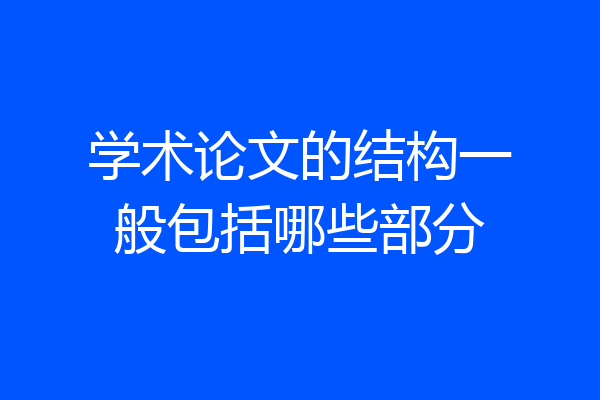 学术论文的结构一般包括哪些部分