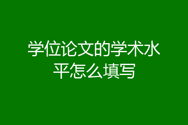 学位论文的学术水平怎么填写
